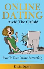 Online Dating Avoid The Catfish!: How To Date Online Successfully