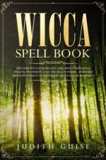 Wicca Spell Book: Discover Spells for Healing, Wellbeing, Abundance, Wealth, Prosperity, Love and Relationships. A New and Improved Vers