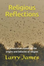 Religious Reflections: A provocative exposé on the origins and fallacies of religion