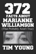 372 Facts About Marianne Williamson (That Probably Aren't True): A book of completely true sounding lies about everyone's favorite presidential candid