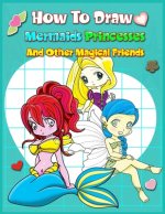 How To Draw Mermaids Princesses And Other Magical Friends: A Step-by-step Drawing And Activity Book For Kids To Learn To Draw Cute Stuff