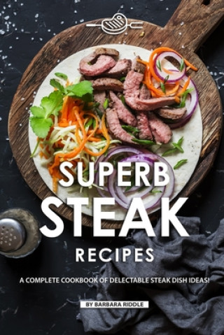 Superb Steak Recipes: A Complete Cookbook of Delectable Steak Dish Ideas!