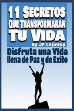 11 Secretos Que Transformarán tu Vida: Disfruta una Vida llena de Paz y de Exito