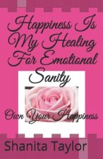 Happiness Is My Healing For Emotional Sanity: Own Your Happiness
