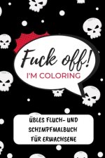 Fuck Off! I'm Coloring Übles Fluch- Und Schimpfmalbuch Für Erwachsene: A5 freches Schimpfwörter Malbuch für Erwachsene - Cooles Buero Geschenk für Kol