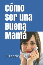Cómo Ser una Buena Mamá