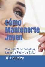 Cómo Mantenerte Joven: Vive una Vida Fabulosa Llena de Paz y de Exito
