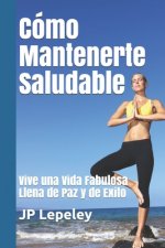 Cómo Mantenerte Saludable: Vive una Vida Fabulosa Llena de Paz y de Exito