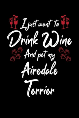 I Just Wanna Drink Wine And Pet My Airedale Terrier
