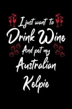 I Just Wanna Drink Wine And Pet My Australian Kelpie