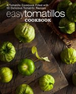 Easy Tomatillos Cookbook: A Tomatillo Cookbook Filled with 50 Delicious Tomatillo Recipes (2nd Edition)