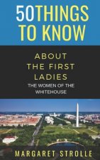 50 Things to Know about the First Ladies: The Women of the Whitehouse