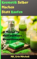 kosmetik selber machen statt kaufen: 61 Rezept für Haut und Haare Umweltfreundlich