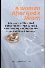 A Woman After God's Heart: A Memoir of How God Delivered Me From A Toxic Relationship and Childhood Trauma
