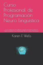 Curso Profesional de Programación Neuro Lingüística: Curso Profesional Acreditado Completo de la Programación Neuro-Lingüística Para Practicantes: !Po