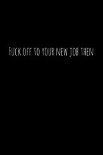 Fuck off to your new job then: Perfect goodbye gift for coworker that is leaving / going away gift for your co worker, boss, manager, employee.