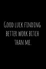 Good luck finding better work bitch than me.: Perfect goodbye gift for coworker that is leaving / going away gift for your co worker, boss, manager, e