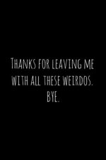 Thanks for leaving me with all these weirdos. BYE.: Perfect goodbye gift for coworker that is leaving / going away gift for your co worker, boss, mana