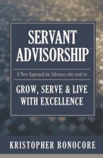 Servant Advisorship: The New Approach for Advisors Who Want to Grow, Serve and Live with Excellence