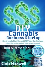 DIY Cannabis Business Startup: How to Legally Start, Run, and GROW Your Own Marijuana (Weed, Hemp, Cannabis & CBD) Based Business: A REAL Success Sto