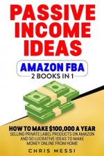 Passive Income Ideas - Amazon FBA: 2 Books in 1 - How to Make $100,000 a Year Selling Private Label Products on Amazon And 50 Lucrative Ideas to Make
