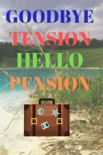 Goodbye Tension Hello Pension: Leave Your Stress Behind And Enjoy Planning Your Well Deserved Retirement
