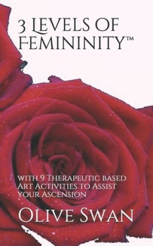 3 Levels of Femininity(TM): with 9 Therapeutic based Art Activities to Assist your Ascension