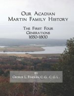 Our Acadian Martin Family History: The First Four Generations, 1650-1800. From Barnabé Martin and Jeanne Pelletret of Port Royal, Acadia, to Simon Mar