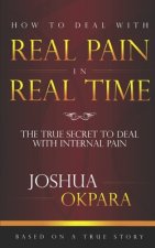 How to deal with REAL pain in REAL time: The true secrets to dealing with internal pain