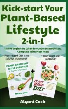 Kick-start Your Plant-Based Lifestyle 2-in-1: Plant-Based Diet is the Solution + Plant-Based Diet - The #1 Beginners Guide for Ultimate Nutrition, Com
