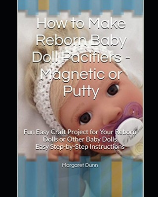 How to Make Reborn Baby Doll Pacifiers - Magnetic or Putty: Fun Easy Craft Project for Your Reborn Dolls or Other Baby Dolls Easy Step-by-Step Instruc