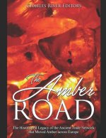 The Amber Road: The History and Legacy of the Ancient Trade Network that Moved Amber across Europe