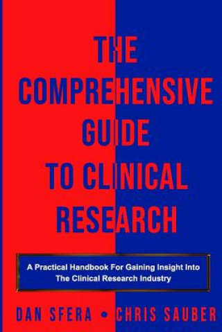 The Comprehensive Guide To Clinical Research: A Practical Handbook For Gaining Insight Into The Clinical Research Industry (Chris Sauber,Dan Sfera)(