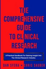 The Comprehensive Guide To Clinical Research: A Practical Handbook For Gaining Insight Into The Clinical Research Industry