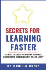 Secrets for Learning Faster: Essential Strategies for Breaking Bad Habits, Reading Faster & Reducing Test-Related Anxiety