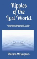 Ripples of the Lost World: Unacknowledged Influences and their True Import for the Past, Present, and Future of Humanity