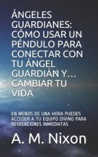 Ángeles Guardianes: Cómo Usar Un Péndulo Para Conectar Con Tu Ángel Guardián Y... Cambiar Tu Vida: En Menos de Una Hora Puedes Acceder a T