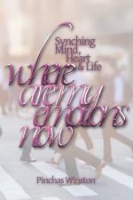 Where Are My Emotions Now?: Synching Mind, Heart & Life