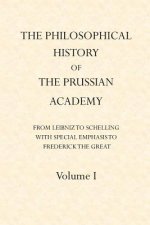 The Philosophical History of the Prussian Academy from Leibniz to Schelling: with particular emphasis under Frederick the Great