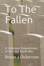 To The Fallen: A Centenary Remembrance of the First World War
