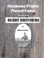 Oklahoma Prairie Plowed Under: The Story of the Berry Brothers in Indian Territory