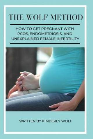 The Wolf Method: How To Get Pregnant With PCOS, Endometriosis And Unexplained Female Infertility