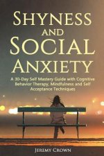 Shyness and Social Anxiety: A 30-Day Self Mastery Guide with Cognitive Behavioral Therapy, Mindfulness and Self Acceptance Techniques
