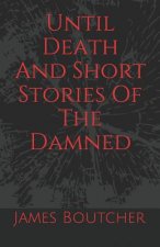 Until Death And Short Stories Of The Damned: James Boutcher