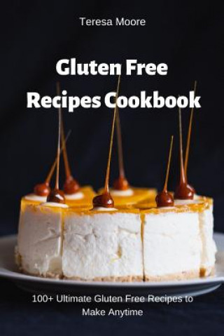 Gluten Free Recipes Cookbook: 100+ Ultimate Gluten Free Recipes to Make Anytime