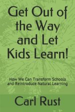 Get Out of the Way and Let Kids Learn!: How We Can Transform Schools and Reintroduce Natural Learning