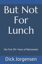 But Not For Lunch: My First 30+ Years of Retirement