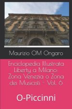 Enciclopedia Illustrata Liberty a Milano: Zona Venezia O Zona Dei Musicisti - Vol. 6: O-Piccinni