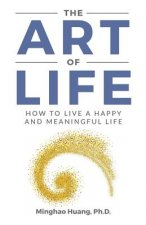 The Art Of Life: How To Live A Happy And Meaningful Life