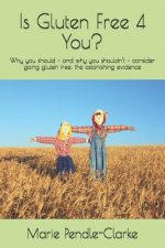 Is Gluten Free 4 You?: Why you should - and why you shouldn't - consider going gluten free: the astonishing evidence